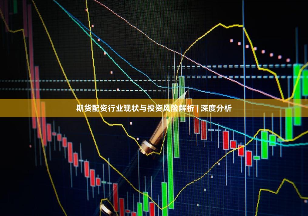 期货配资行业现状与投资风险解析 | 深度分析