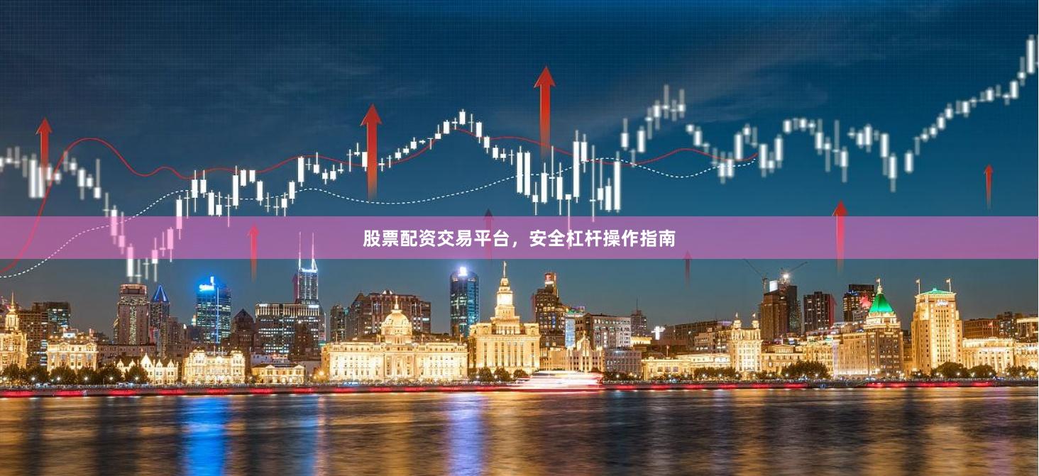 股票配资交易平台，安全杠杆操作指南