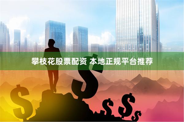 攀枝花股票配资 本地正规平台推荐
