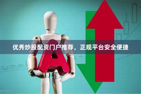 优秀炒股配资门户推荐，正规平台安全便捷
